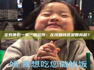 孝昌宝妈兼职一单一结软件：在线赚钱还是智商税？