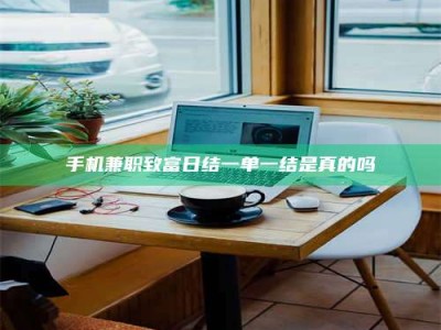 孝昌手机兼职致富日结一单一结是真的吗