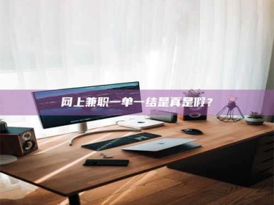 孝昌网上兼职一单一结是真是假？