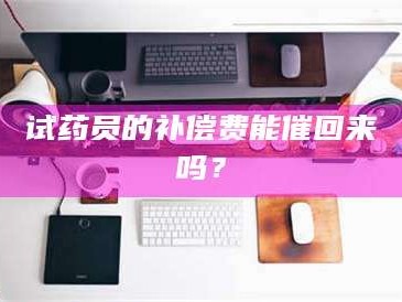 孝昌试药员的补偿费能催回来吗？