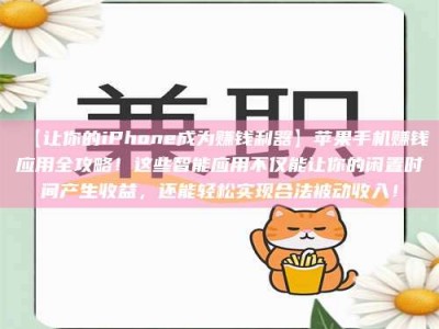 孝昌【让你的iPhone成为赚钱利器】苹果手机赚钱应用全攻略！这些智能应用不仅能让你的闲置时间产生收益，还能轻松实现合法被动收入！