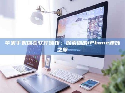 孝昌苹果手机体验软件赚钱：探索你的iPhone赚钱之旅