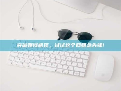 孝昌突破赚钱瓶颈，试试这个网赚急先锋!