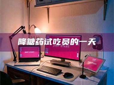 孝昌降糖药试吃员的一天