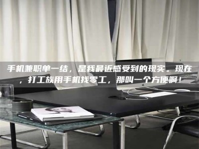 孝昌手机兼职单一结，是我最近感受到的现实。现在，打工族用手机找零工，那叫一个方便啊！