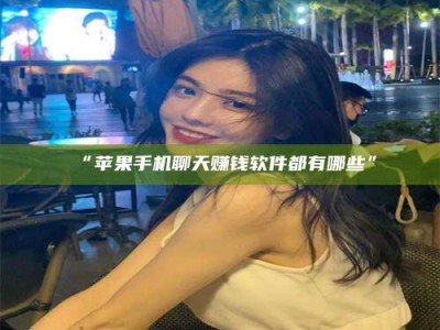 孝昌“苹果手机聊天赚钱软件都有哪些”