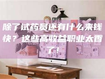 孝昌除了试药员还有什么来钱快？这些高收益职业太香了！
