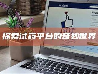 孝昌探索试药平台的奇妙世界