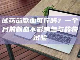 孝昌试药前献血可行吗？一个月前献血不影响参与药物试验