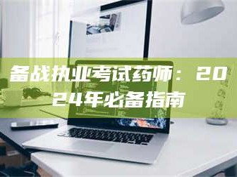 孝昌备战执业考试药师：2024年必备指南