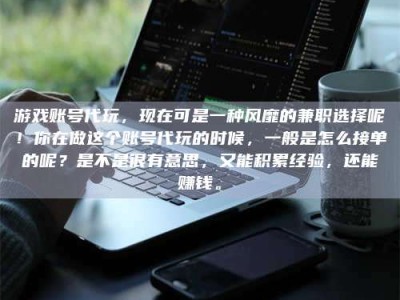 孝昌游戏账号代玩，现在可是一种风靡的兼职选择呢！你在做这个账号代玩的时候，一般是怎么接单的呢？是不是很有意思，又能积累经验，还能赚钱。