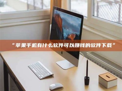 孝昌“苹果手机有什么软件可以赚钱的软件下载”