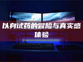 孝昌以身试药的冒险与真实感体验