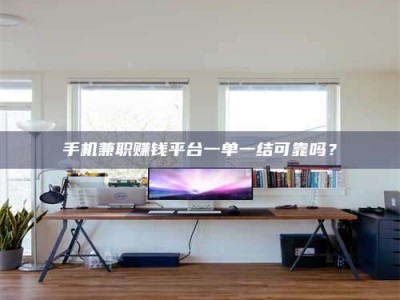 孝昌手机兼职赚钱平台一单一结可靠吗？