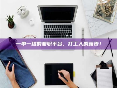 孝昌一单一结的兼职平台，打工人的新贵！