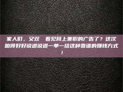 孝昌家人们，又双叒叕看见网上兼职的广告了？这次咱得好好说道说道一单一结这种靠谱的赚钱方式！