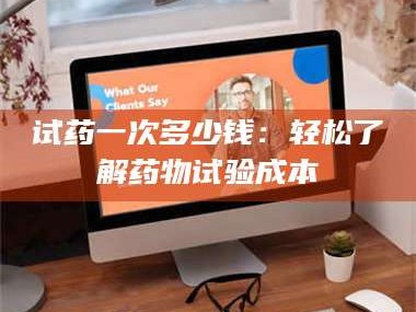 孝昌试药一次多少钱：轻松了解药物试验成本