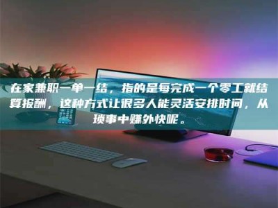 孝昌在家兼职一单一结，指的是每完成一个零工就结算报酬，这种方式让很多人能灵活安排时间，从琐事中赚外快呢。