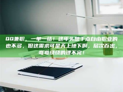 孝昌QQ兼职，一单一结！这年头想干点自由职业的也不多，但这需求可是天上地下啊，层次百出，弯弯绕绕的理不完！