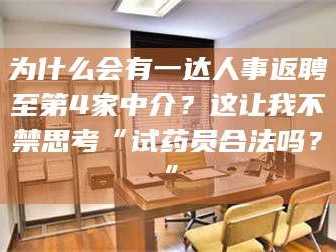 孝昌为什么会有一达人事返聘至第4家中介？这让我不禁思考“试药员合法吗？”