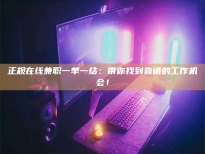 孝昌正规在线兼职一单一结：带你找到靠谱的工作机会！