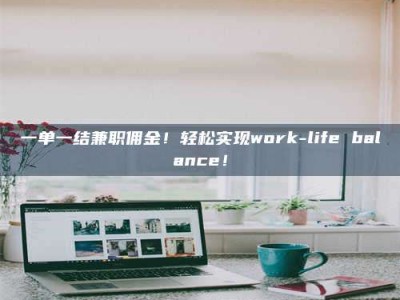 孝昌一单一结兼职佣金！轻松实现work-life balance！