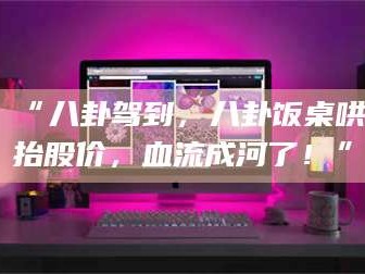 孝昌“八卦驾到，八卦饭桌哄抬股价，血流成河了！”