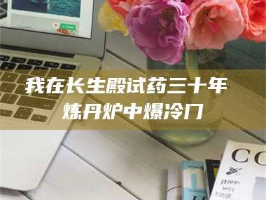 孝昌我在长生殿试药三十年 炼丹炉中爆冷门