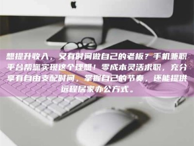 孝昌想提升收入，又有时间做自己的老板？手机兼职平台帮您实现这个理想！零成本灵活求职，充分享有自由支配时间，掌握自己的节奏，还能提供远程居家办公方式。