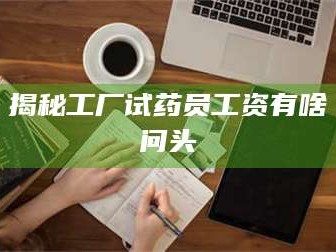 孝昌揭秘工厂试药员工资有啥问头