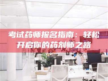 孝昌考试药师报名指南：轻松开启你的药剂师之路
