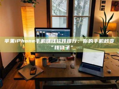 孝昌苹果iPhone手机赚钱软件排行：你的手机秒变“钱袋子”