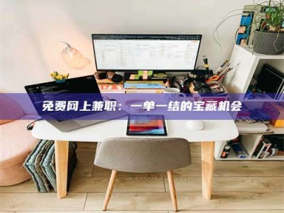 孝昌免费网上兼职：一单一结的宝藏机会