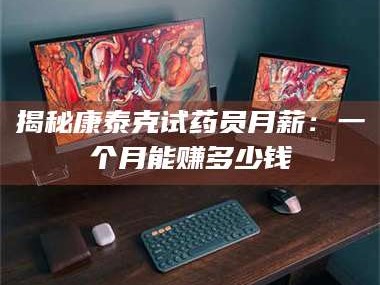 孝昌揭秘康泰克试药员月薪：一个月能赚多少钱