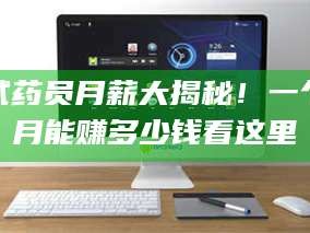 孝昌试药员月薪大揭秘！一个月能赚多少钱看这里