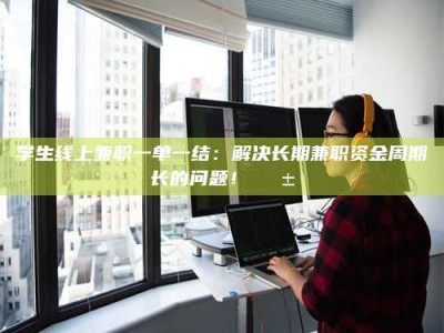 孝昌学生线上兼职一单一结：解决长期兼职资金周期长的问题！📱