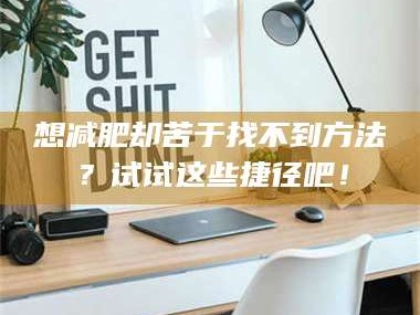 孝昌想***却苦于找不到方法？试试这些捷径吧！
