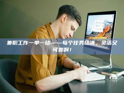 孝昌兼职工作一单一结——每个任务结清，灵活又可靠啊！