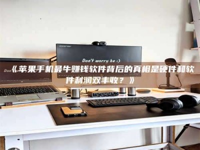 孝昌《苹果手机最牛赚钱软件背后的真相是硬件和软件利润双丰收？》
