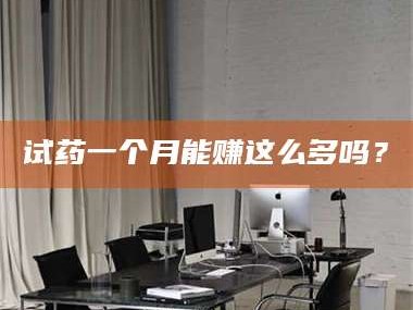 孝昌试药一个月能赚这么多吗？
