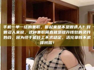 孝昌手机一单一结的兼职，听起来是不是很诱人？对很多人来说，这种兼职简直就是提升钱包的灵丹妙药，因为终于能打工不求稳定，活完拿钱不求排班啦！