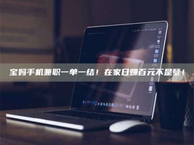 孝昌宝妈手机兼职一单一结！在家日赚百元不是梦！