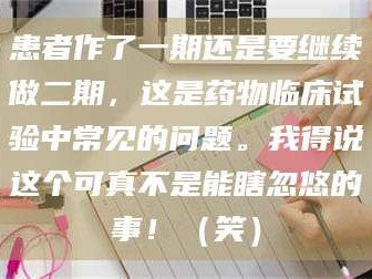 孝昌患者作了一期还是要继续做二期，这是药物临床试验中常见的问题。我得说这个可真不是能瞎忽悠的事！（笑）