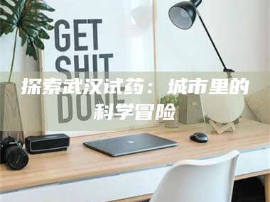 孝昌探索武汉试药：城市里的科学冒险