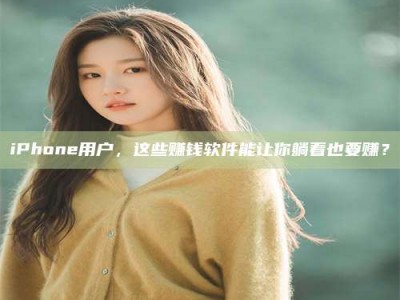 孝昌iPhone用户，这些赚钱软件能让你躺着也要赚？