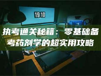孝昌执考通关秘籍：零基础备考药剂学的超实用攻略