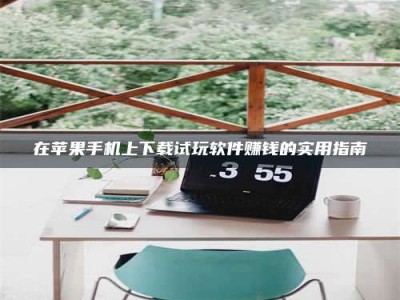 孝昌在苹果手机上下载试玩软件赚钱的实用指南