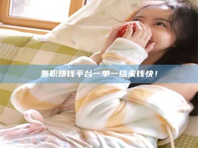 孝昌兼职赚钱平台一单一结来钱快！