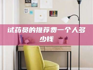 孝昌试药员的推荐费一个人多少钱