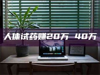 孝昌人体试药赚20万 40万